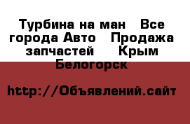 Турбина на ман - Все города Авто » Продажа запчастей   . Крым,Белогорск